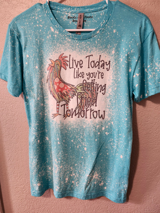 Live today like you're getting fried tomorrow shirt